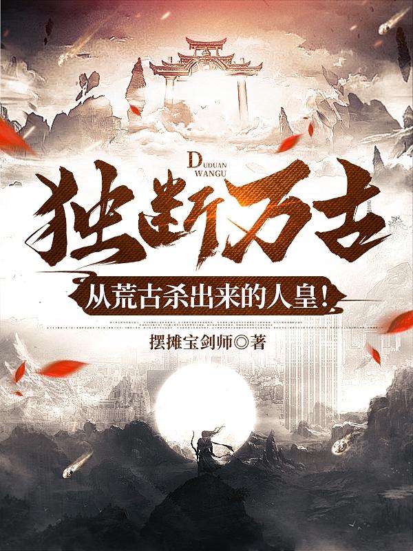 独断万古,从荒古杀出来的人皇!